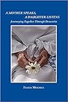A Mother Speaks, A Daughter Listens: Journeying Together Through Dementia A Mother Speaks, A Daughter Listens: Journeying Together Through Dementia