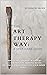 The Art Therapy Way: A Self-Care Guide: 30 minute art Therapy activities to calm anxiety, improve mood, de-stress, and connect to your inner voice