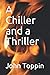 A Chiller and a Thriller by John Toppin
