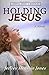 HOLDING JESUS by Jeffrey McClain Jones