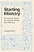 Starting Ministry: A Practical Guide for Anyone Going into Ministry
