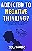 Addicted To Negative Thinking?: And Why Positive Thinking Is Not The Answer