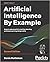 Artificial Intelligence By Example: Acquire advanced AI, machine learning, and deep learning design skills, 2nd Edition