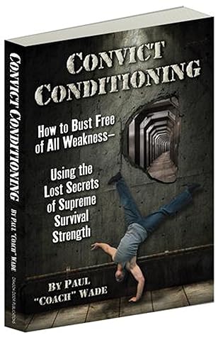 Convict Conditioning: How to Bust Free of All Weakness— Using the Lost Secrets of Supreme Survival Strength