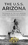 The U.S.S. Arizona: The Sinking of the U.S.S. Arizona, A Day That Would Live in Infamy (Famous Shipwrecks and Maritime Disasters) The U.S.S. Arizona: The Sinking of the U.S.S. Arizona, A Day That Would Live in Infamy (Famous Shipwrecks and Maritime Disasters)