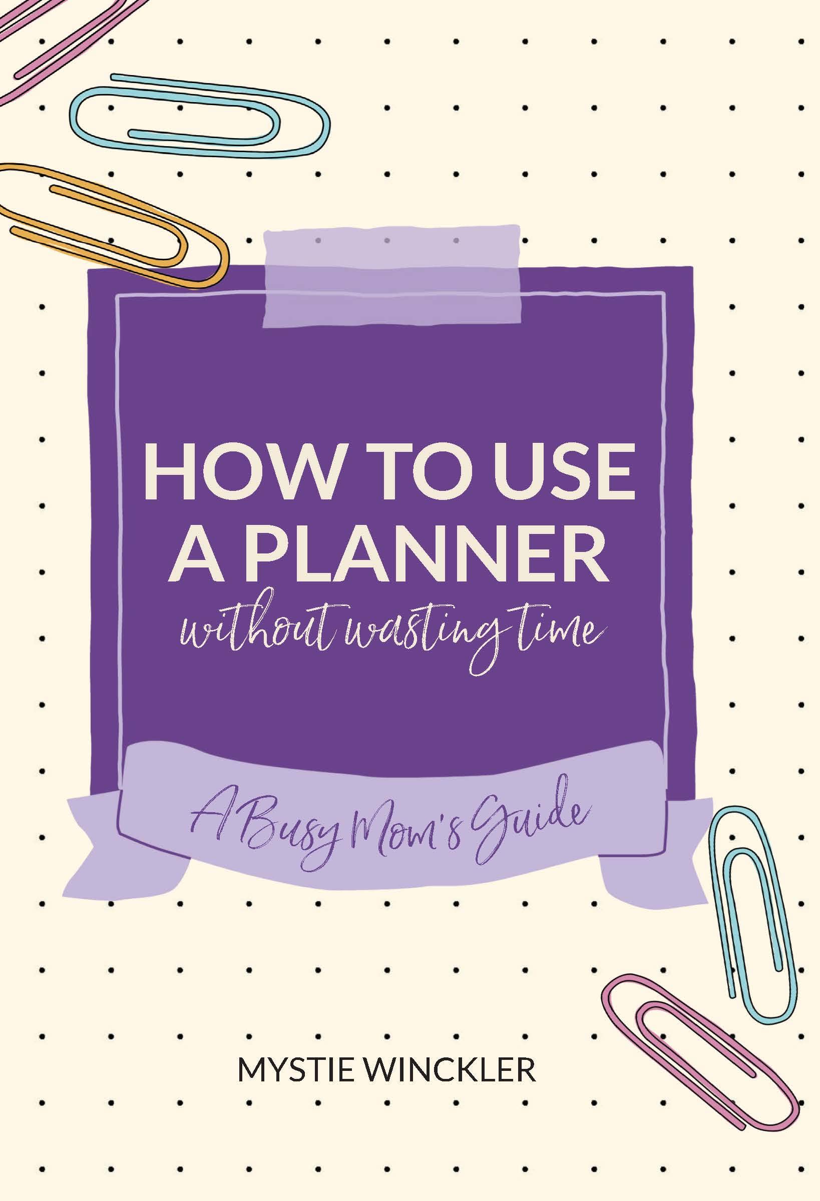 How to Use a Planner Without Wasting Time: A Busy Mom's Guide (Kindle Edition)