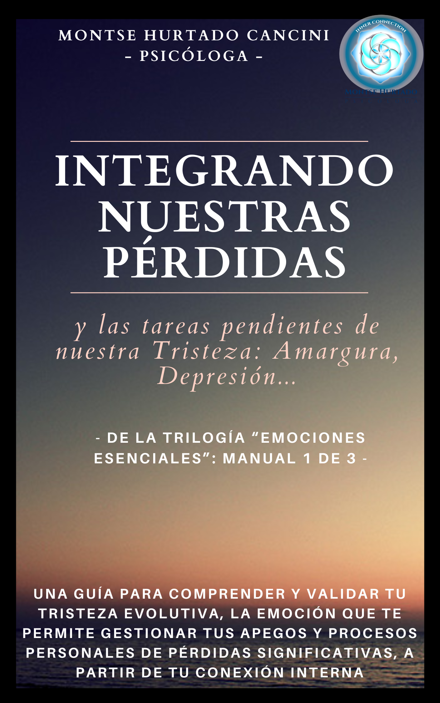 Integrando Nuestras Pérdidas Y Las "Tareas Pendientes" De Nuestra Tristeza: Amargura, Depresión… - De la Trilogía "Emociones Esenciales...": Manual 1 de 3 -