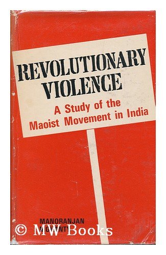 Revolutionary Violence: A Study of the Maoist Movement in India
