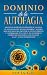 Dominio de la Autofagia: Siga los secretos de curación de la dieta de autofagia que muchos hombres y mujeres han aplicado para prevenir el envejecimiento y la pérdida de peso. (Spanish Edition)