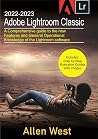 2022-2023 Adobe Lightroom Classic: A Comprehensive guide to the new Features and General Operational Knowledge of the Lightroom software