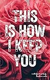 Book cover for This Is How I Keep You