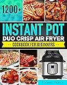 Instant Pot Duo Crisp Air Fryer Cookbook for Beginners: 1200+ Quick and Crispy Instant Pot Duo Crisp Recipes for Anyone