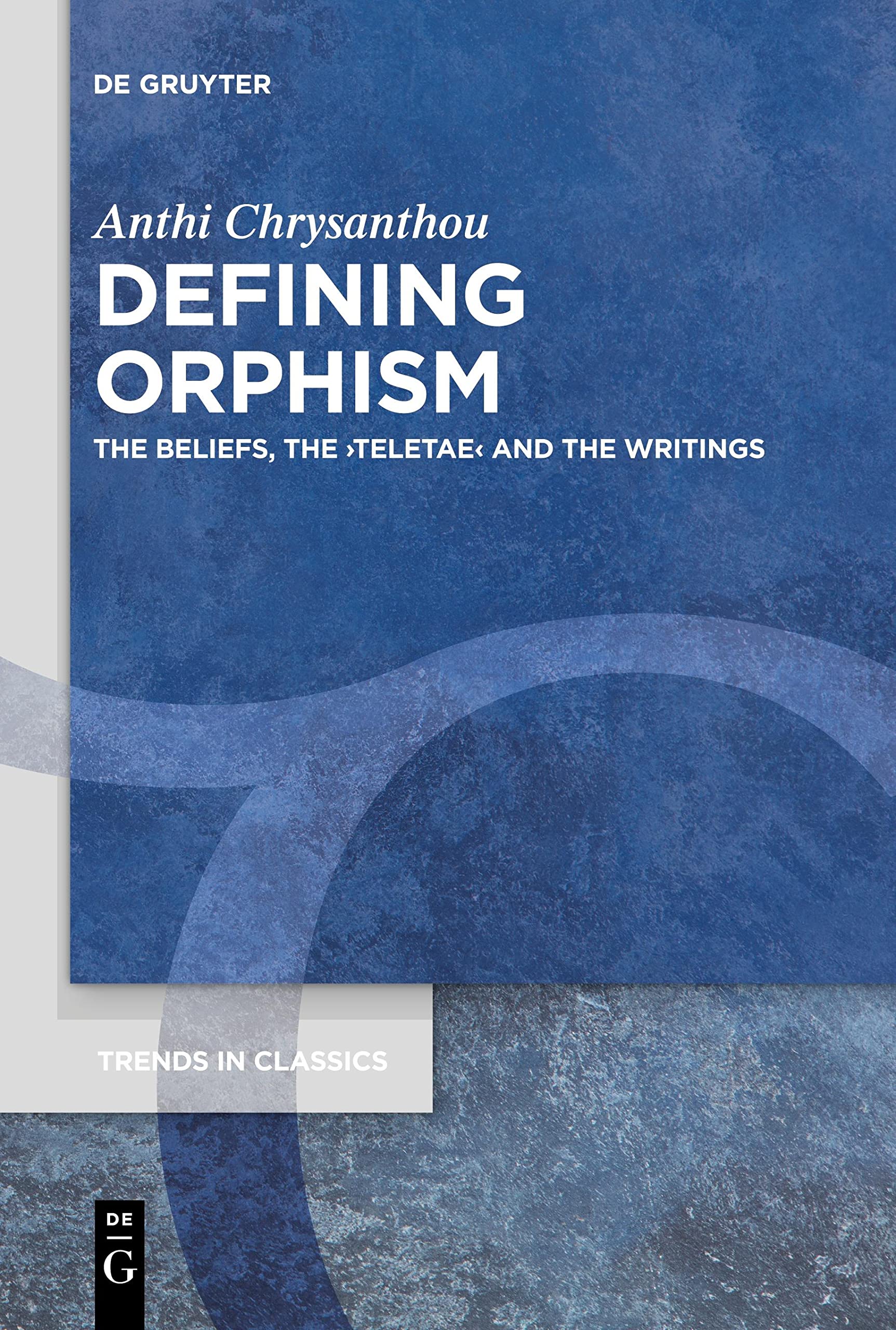 Defining Orphism: The Beliefs, the ›teletae‹ and the Writings (Trends in Classics - Supplementary Volumes, 94)