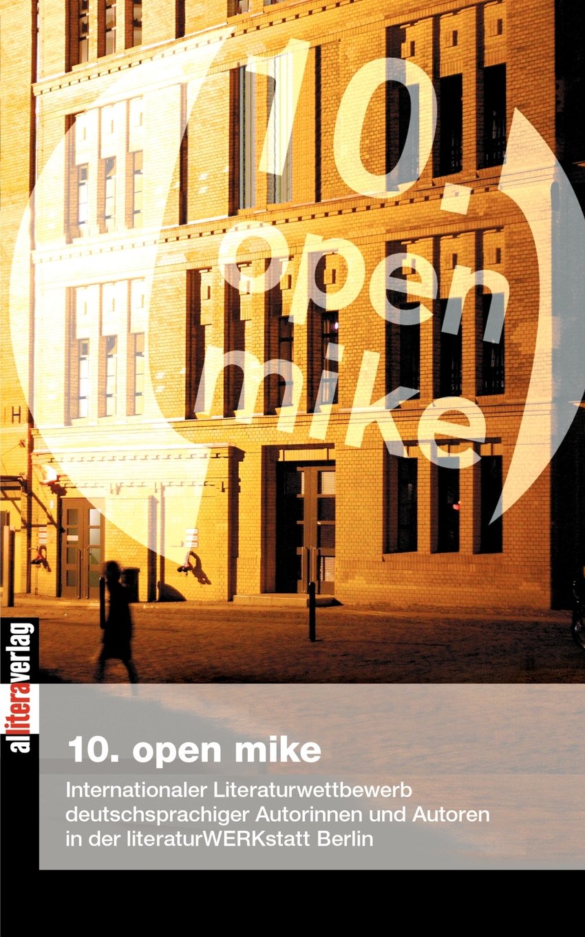 10. open mike: Internationaler Literaturwettbewerb deutschsprachiger Autorinnen und Autoren in der literaturWERKstatt berlin (German Edition)