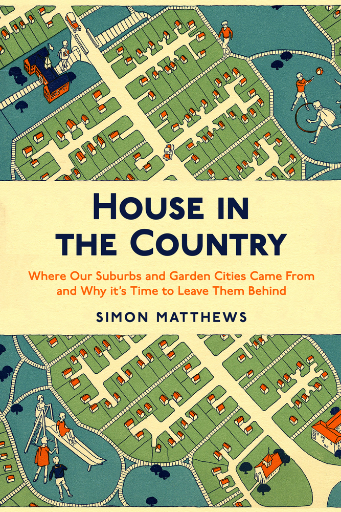 House in the Country: Where Our Suburbs and Garden Cities Came From and Why it’s Time to Leave Them Behind (Paperback)