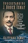 Understanding J. Bruce Ismay by Clifford Ismay