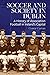 Soccer and Society in Dublin: A History of Association Football in Ireland’s Capital