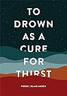 To Drown as a Cure for Thirst: Poems To Drown as a Cure for Thirst: Poems