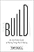 Build: An Unorthodox Guide to Making Things Worth Making