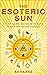 The Esoteric Sun: Unlocking the Secrets of Alchemy, Magick and Sacred Symbols