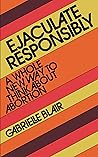 Book cover for Ejaculate Responsibly: A Whole New Way to Think About Abortion