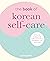 The Book of Korean Self-Care: K-beauty, healing foods, traditional medicine, mindfulness, and much more