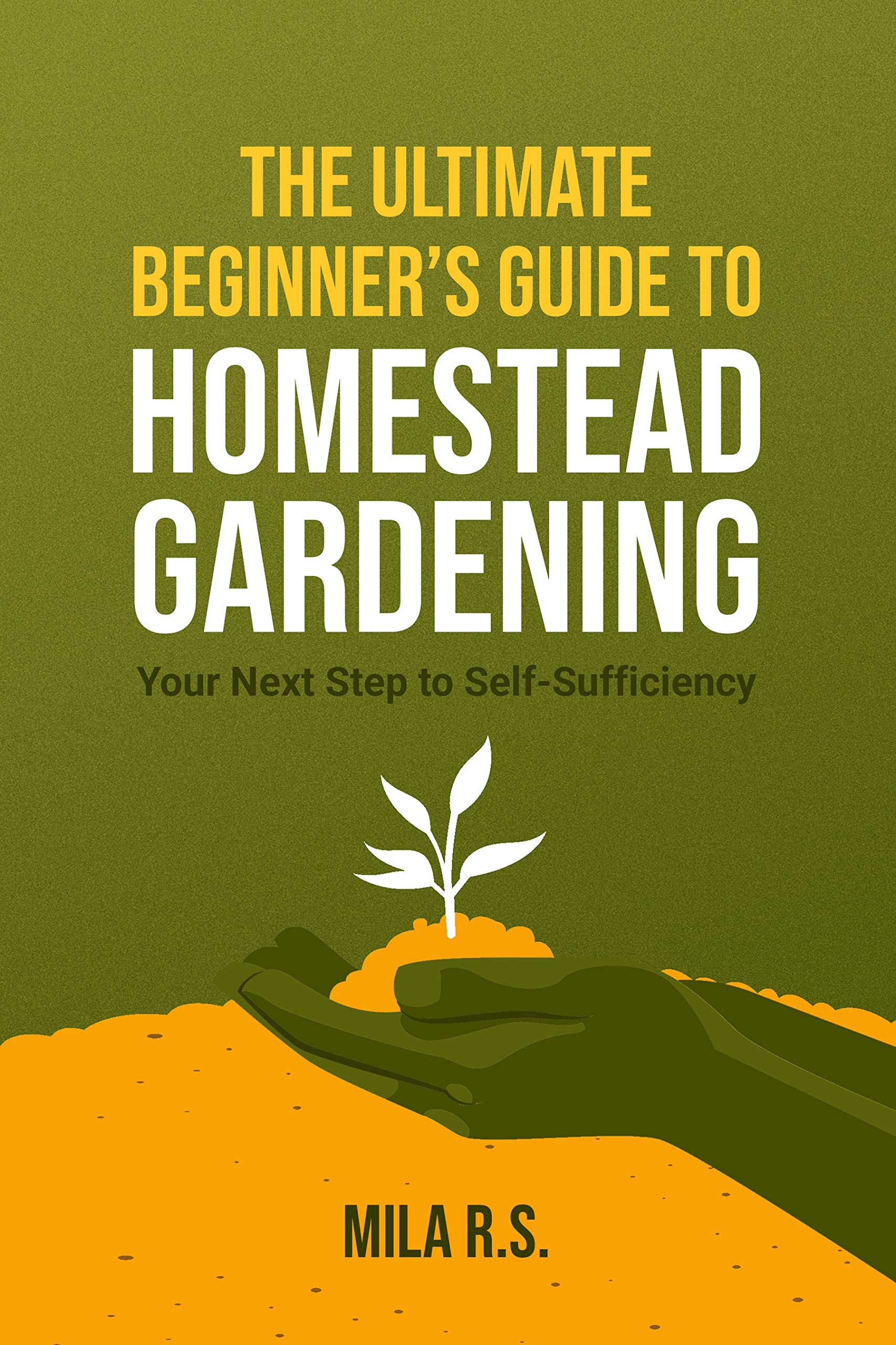 The Ultimate Beginner’s Guide to Homestead Gardening: Your Next Step to Self-Sufficiency (Kindle Edition)