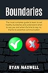 BOUNDARIES: The Most Complete Guide To Learn To Set Healthy Boundaries And Understand When To Say Yes And When It's Time To Say No, Thanks To Assertive Communication