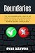 BOUNDARIES: The Most Complete Guide To Learn To Set Healthy Boundaries And Understand When To Say Yes And When It's Time To Say No, Thanks To Assertive Communication