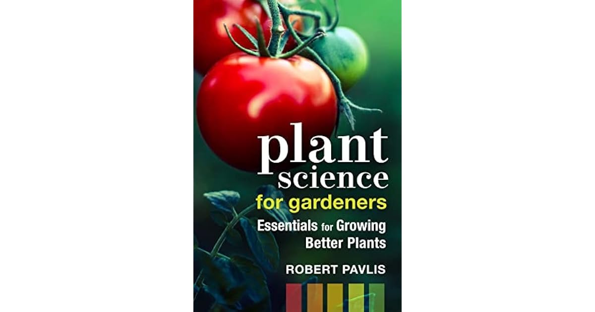 Plant Science for Gardeners Essentials for Growing Better Plants by Robert Pavlis