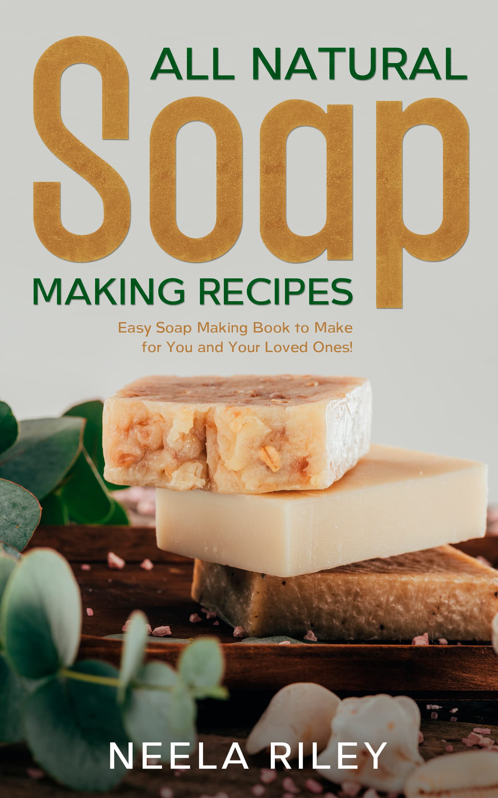 All Natural Soap Making Recipes : Easy Soap Making Book to Make for You and Your Loved Ones! (Kindle Edition)