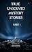 True Unsolved Mystery Stories Part 1: A Collection of 20 Cryptic and Unsolved Abductions, Murders and Disappearance Cases