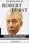 THE BIOGRAPHY OF ROBERT DURST: THE ENTIRE STORY OF MILLIONAIRE MURDERER WHO DIED IN PRISON