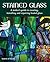 Stained Glass: A Maker's Guide to Creating, Installing and Repairing Leaded Glass