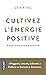 Cultivez l'énergie positive - Pour une vie heureuse