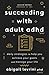 Succeeding with Adult ADHD: Daily Strategies to Help You Achieve Your Goals and Manage Your Life