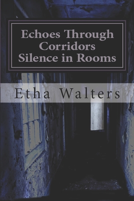 Echoes Through Corridors, Silence in Rooms: A Book of Poetry