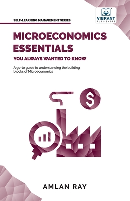 Microeconomics Essentials You Always Wanted To Know : A Beginner’s Guide to Demand, Supply, Consumer Behavior, Market Types, Factor Pricing & International Trade