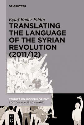 Translating the Language of the Syrian Revolution (2011/12) (Studies on Modern Orient, 43)