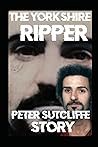 The Yorkshire Ripper: A Chilling True Story of A Rape, Murder and Pure Evil That Shook Britain