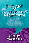 The Art of Feminine Negotiation: How to Get What You Want from the Boardroom to the Bedroom