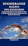 BOOMERANGS MAKING FOR BEGINNERS : The Pictorial Step by Step Guide on How to Build and Throw your Own Boomerang Crafts from Scratch