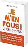 Je m'en fous!: Libérez-vous