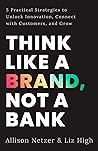 Think like a Brand, Not a Bank: 5 Practical Strategies to Unlock Innovation, Connect with Customers, and Grow