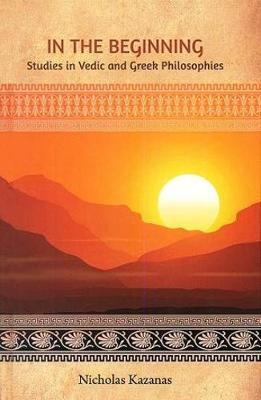 In the Beginning: Studies in Vedic and Greek Philosophies