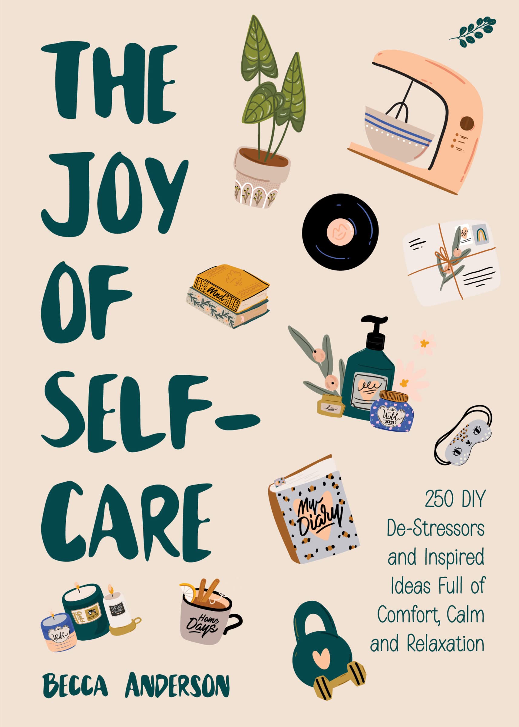 The Joy of Self-Care: 250 DIY De-Stressors and Inspired Ideas Full of Comfort, Calm, and Relaxation (Self-Care Ideas for Depression, Improve Your Mental Health) (Becca's Self-Care)