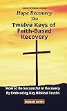 The Twelve Keys of Faith-Based Recovery: How to Be Successful in Recovery By Embracing Key Biblical Truths The Twelve Keys of Faith-Based Recovery: How to Be Successful in Recovery By Embracing Key Biblical Truths