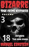 Bizarre True Crime Histories volume 3: 18 Ghastly and Disturbing stories of murder and Disapprance
