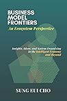 Business Model Frontiers An Ecosystem Perspective: Insights, Ideas, and System Organizing in the Intelligent Economy and Beyond