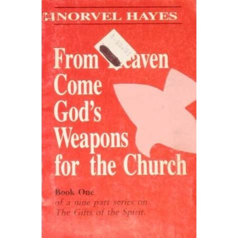 From Heaven Come God's Weapons For The Church (Volume Number 1 of a 9 part series on The Gifts of The Spirit)